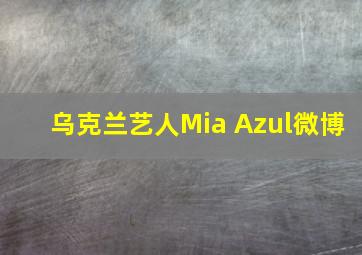 乌克兰艺人Mia Azul微博